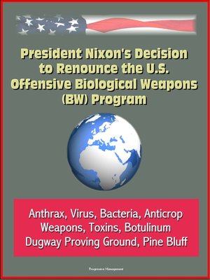 cover image of President Nixon's Decision to Renounce the U.S. Offensive Biological Weapons (BW) Program--Anthrax, Virus, Bacteria, Anticrop Weapons, Toxins, Botulinum, Dugway Proving Ground, Pine Bluff